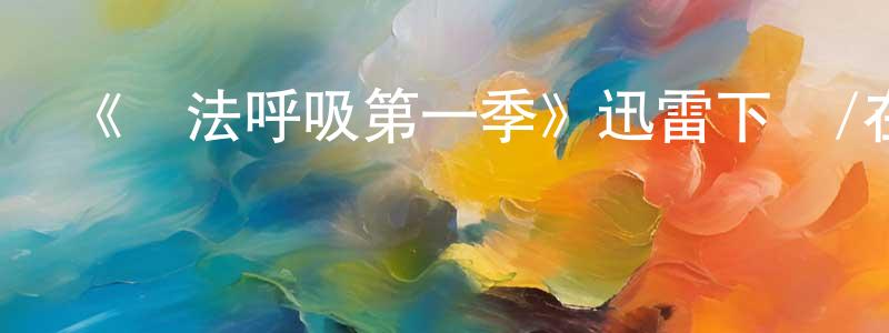 陳光杰發布《無法呼吸第一季》迅雷下載/在線觀看-都市情感-美劇天堂